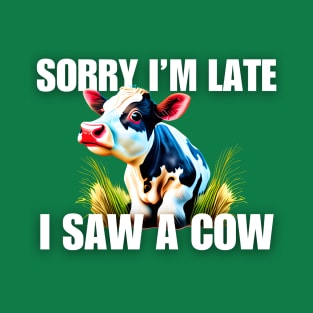 Sorry I'm late- I saw a cow T-Shirt