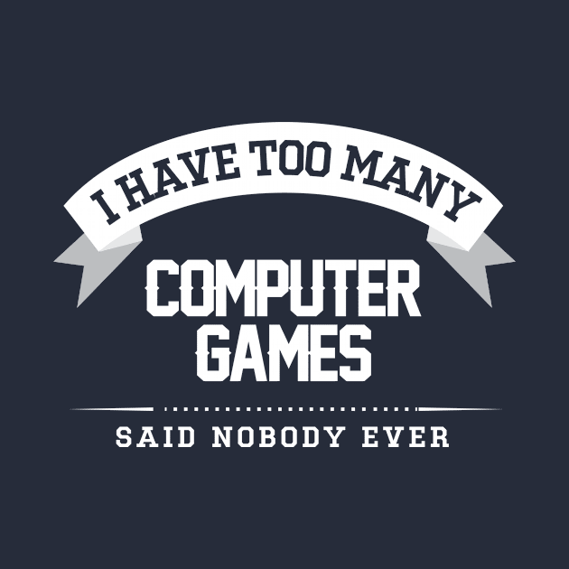 I Have Too Many Computer Games Said Nobody Ever by Rebus28