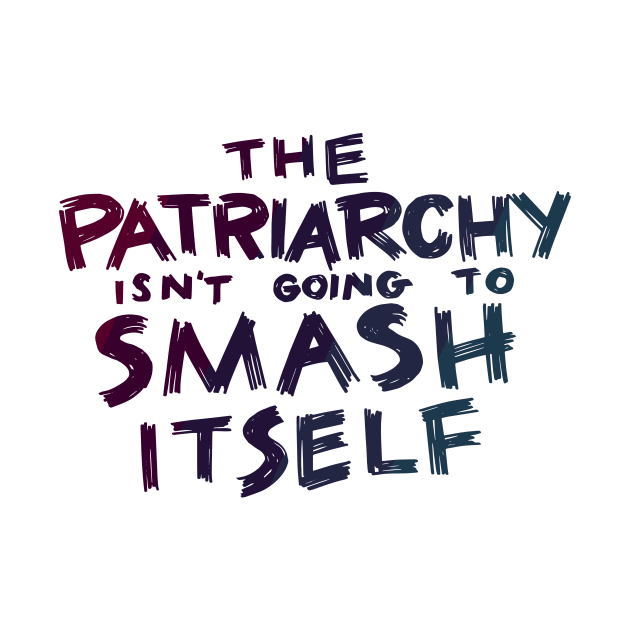 The Patriarchy Isn't Going to Smash Itself by polliadesign