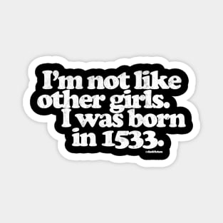 I'm Not Like Other Girls I Was Born in 1533 Magnet