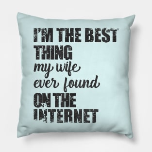 i am the best thing my wife ever found on the internet Pillow