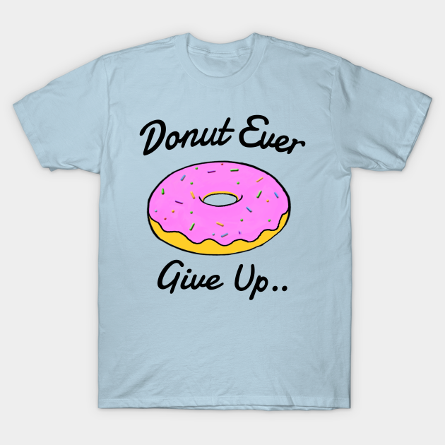 Donut Ever Give Up - Donut - T-Shirt | TeePublic