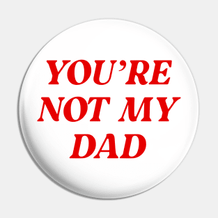 You're Not My Dad Funny Daddy Pin