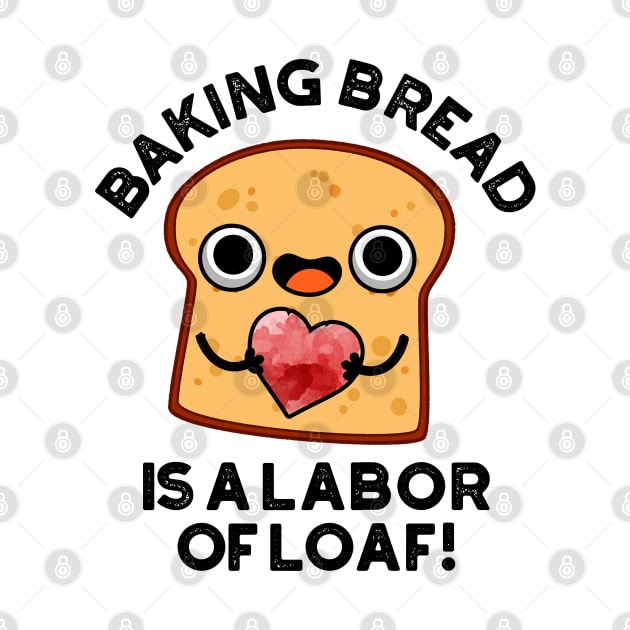 Baking Bread Is A Labor Of Loaf Cute Food Pun by punnybone