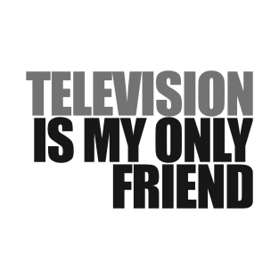 Television is my only friend T-Shirt