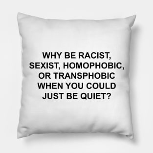 WHY BE RACIST SEXIST HOMOPHOBIC OR TRANSPHOBIC WHEN YOU COULD JUST BE QUIET Pillow