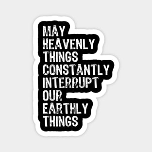 May Heavenly Things Constantly Interrupt Our Earthly Things Magnet