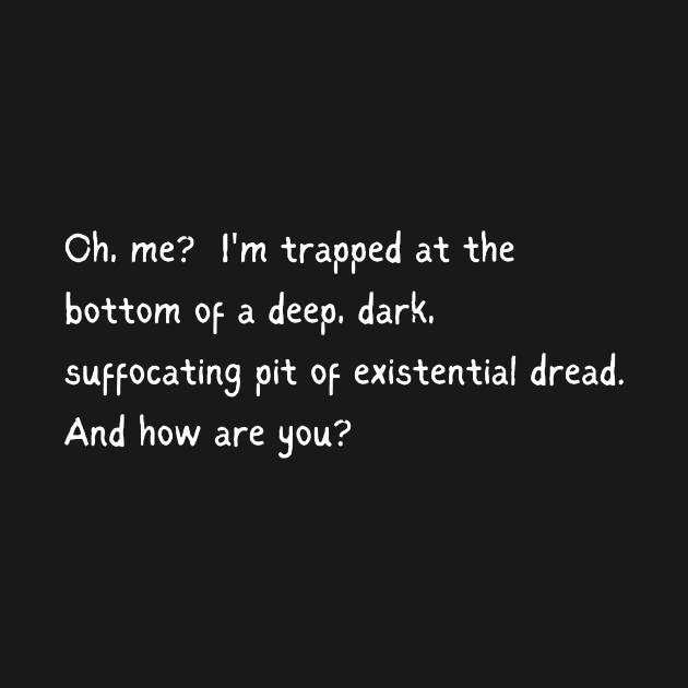 Trapped in Existential Dread, How are You? by EvolvedandLovingIt