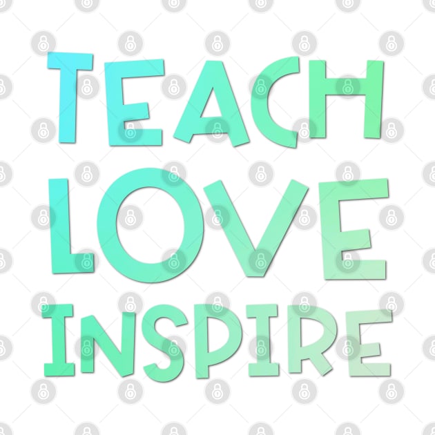 Teach Love Inspire Gradient by broadwaygurl18