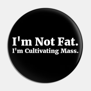 I'm Not Fat. I'm Cultivating Mass. Pin