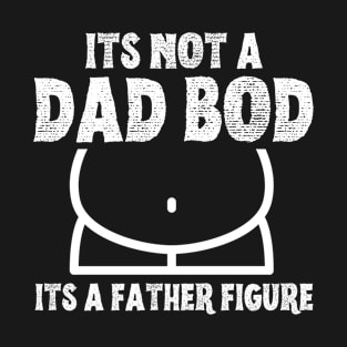 Its not a dad bod its a father figure T-Shirt