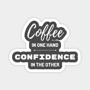 Coffee in One Hand, Confidence in the Other Magnet