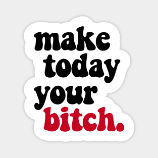 MAKE TODAY YOUR BITCH - 2.0 Magnet