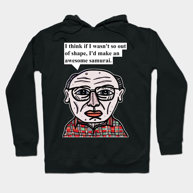 "I think if I wasn't so out of shape, I'd make an awesome samurai." Hoodie by The BuddaKats