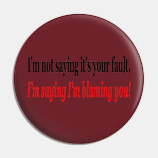 I'm Not Saying It's Your Fault, I'm Saying I'm Blaming You! Pin