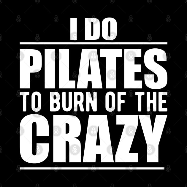 Pilates - I do pilates to burn of the crazy by KC Happy Shop