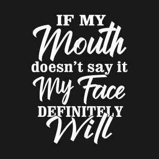 Quote if my mouth doesnt say it my face definitely will Funny T-Shirt