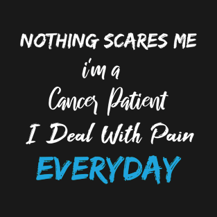 Nothing Scares Me I'm A Cancer Patient I Deal With Pain Everyday birthday gift T-Shirt