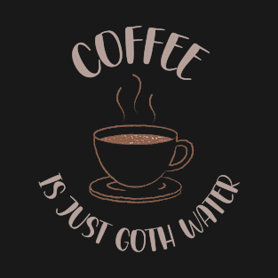 Coffee Is Just Goth Water Gothic Caffeine Lover T-Shirt