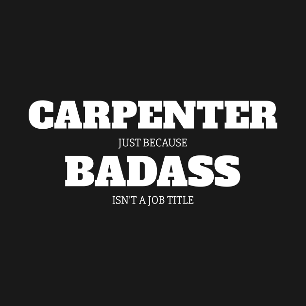 Carpenter Just Because Badass Isn't A Job Title by fromherotozero