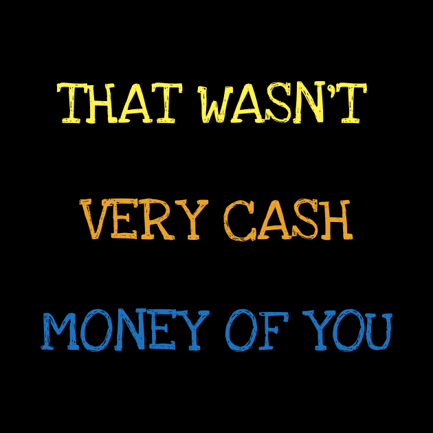 That Wasn't Very Cash Money Of You Millionaire Money Maker T-Shirt by DDJOY Perfect Gift Shirts