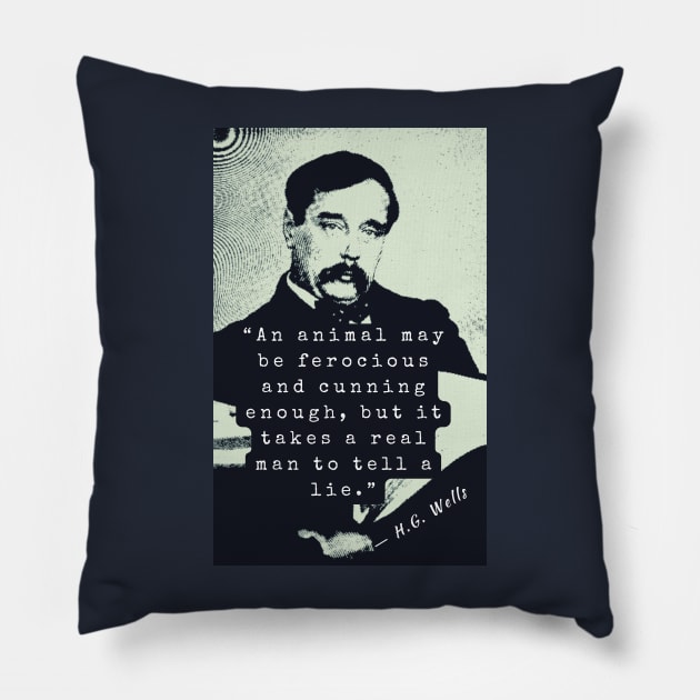 H. G. Wells portrait and quote: An animal may be ferocious and cunning enough, but it takes a real man to tell a lie. Pillow by artbleed