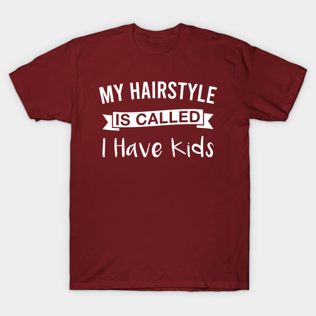 My Hairstyle Is Called I Have Kids Funny Mom Mother Parents - Mommy - T-Shirt | TeePublic My Hairstyle Is Called I Have Kids Funny Mom Mother Parents - Mommy - T-Shirt | TeePublic