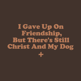 I Gave Up On Friendship, But There's Still Christ And My Dog T-Shirt