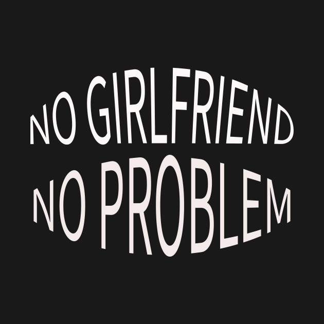 no girlfriend no problem by pmeekukkuk