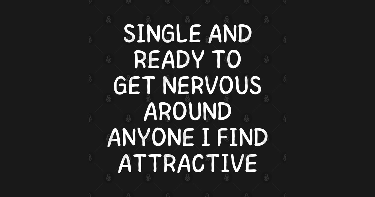single and ready to get nervous around anyone i find attractive