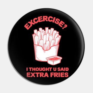 Exercise? I thought u said extra fries - Fries Lover Pin