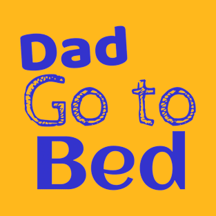 Dad go to bad funny shirt T-Shirt