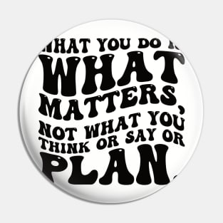 What you do is what matters, not what you think or say or plan, Inspirational words. Pin