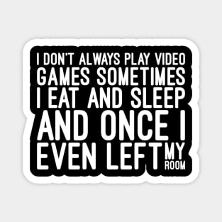 I Don't Always Play Video Games Sometimes I Eat And Sleep And Once I Even Left My Room - Funny Sayings Magnet