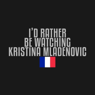 I'd rather be watching Kristina Mladenovic T-Shirt