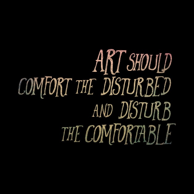 Art Should Comfort the Disturbed and Disturb the Comfortable by TheatreThoughts