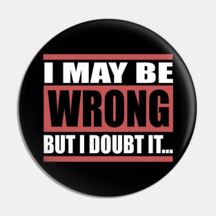 I May Be Wrong But I Doubt It Pin