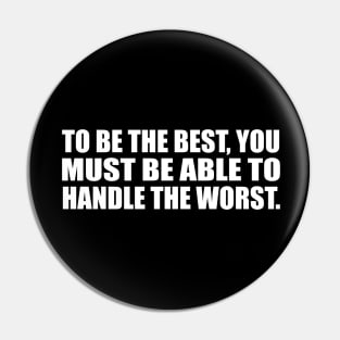 To be the best, you must be able to handle the worst Pin