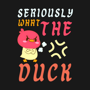 SERIOUSLY WHAT THE DUCK T-Shirt