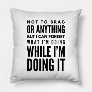 Not To Brag Or Anything But I Can Forget What I'm Doing While I'm Doing It - Funny Sayings Pillow