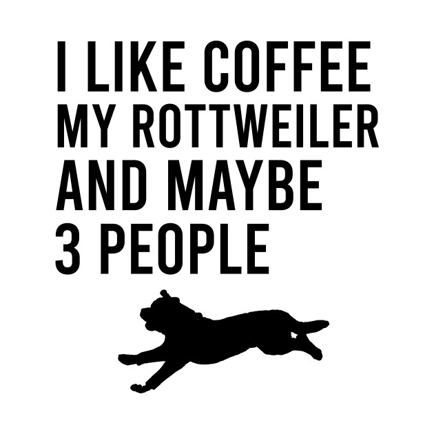 I like coffee my rottweiler and maybe 3 people by cypryanus