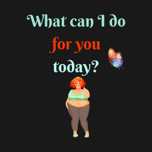 What can I do for you today? T-Shirt