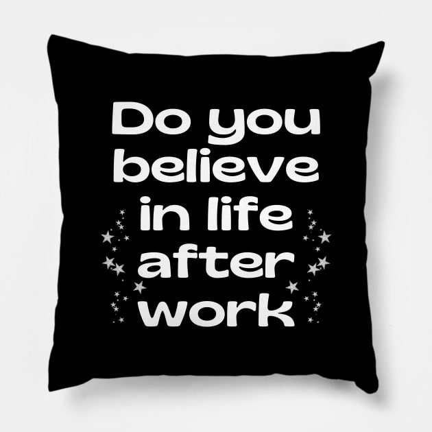 Do you believe in life after work? Pillow by UnCoverDesign