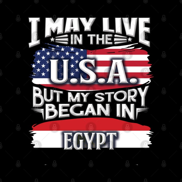 I May Live In The USA But My Story Began In Egypt - Gift For Egyptian With Egyptian Flag Heritage Roots From Egypt by giftideas