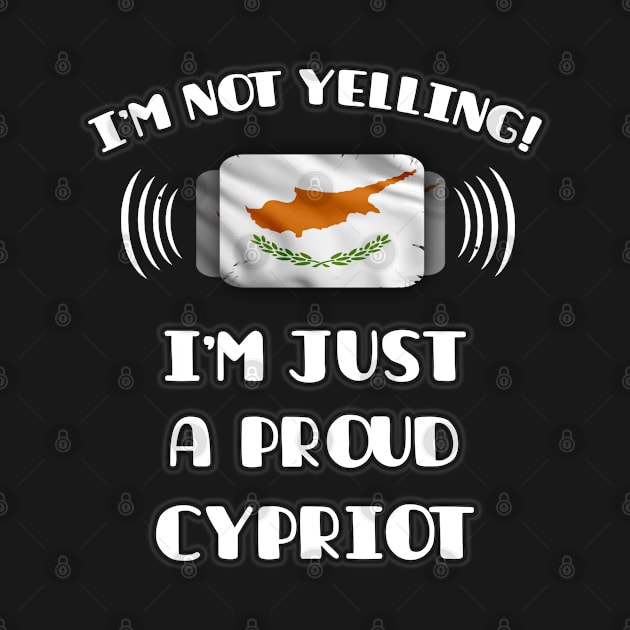 I'm Not Yelling I'm A Proud Cypriot - Gift for Cypriot With Roots From Cyprus by Country Flags