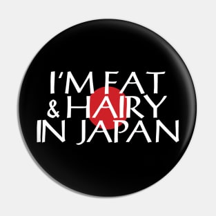 I'M FAT & HAIRY IN JAPAN Pin