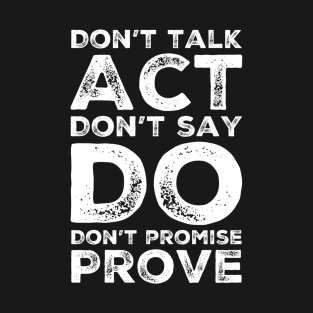 Don’t talk act don’t say do don’t promise prove T-Shirt