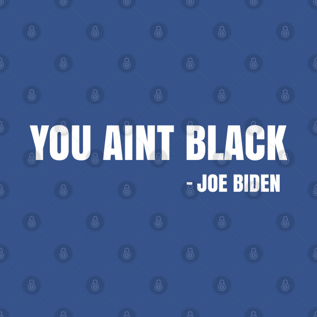 Joe Biden You Aint Black Gaffe 2020 Election President Democrat GOP Trump Vote SJW Red Pill - President - T-Shirt