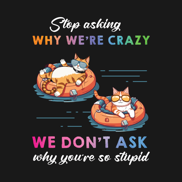 Funny Cat Stop Asking Why I'm Crazy by myreed