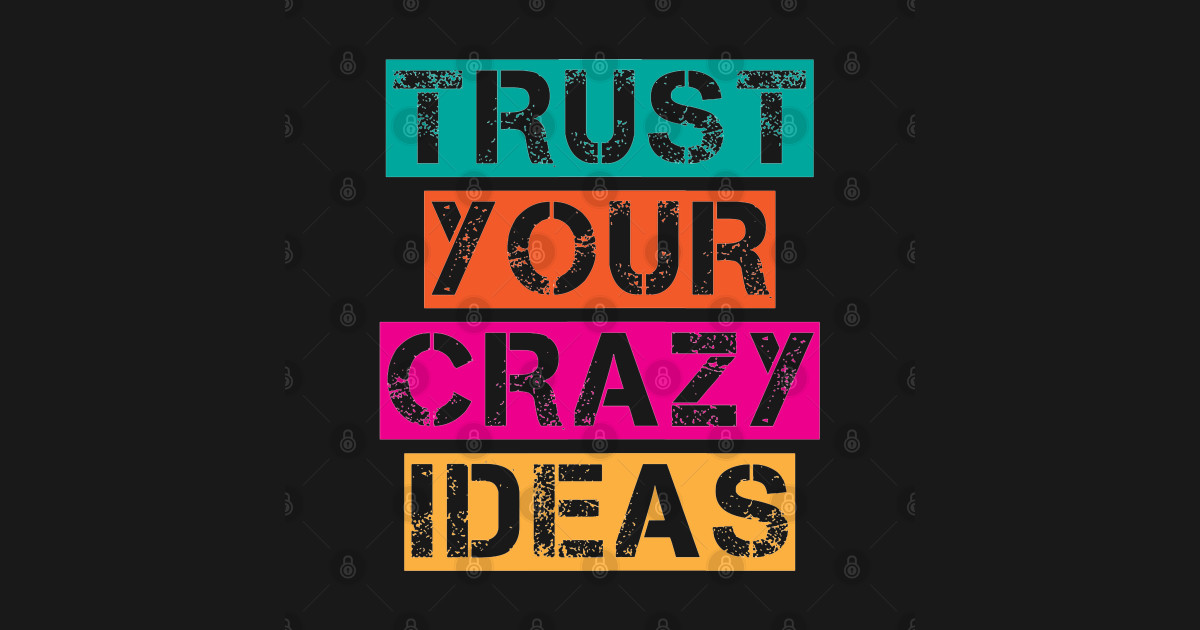 Trust Your Crazy Ideas Inspiration Positive Quote Artwork Positive Quote T Shirt Teepublic